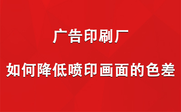 桑日广告印刷厂如何降低喷印画面的色差