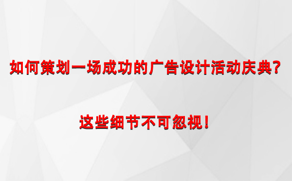 如何策划一场成功的桑日广告设计桑日活动庆典？这些细节不可忽视！